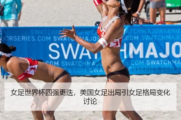 女足世界杯四强更迭，美国女足出局引女足格局变化讨论