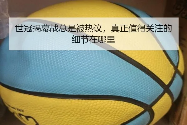 世冠揭幕战总是被热议，真正值得关注的细节在哪里